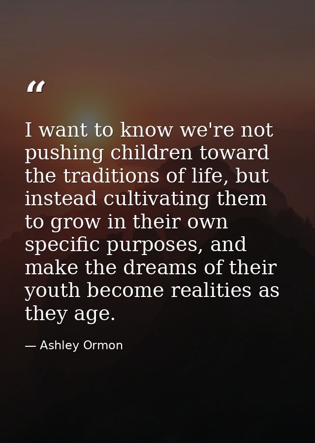 I want to know we're not pushing children toward the traditions of life, but instead cultivating them to grow in their o — Ashley Ormon