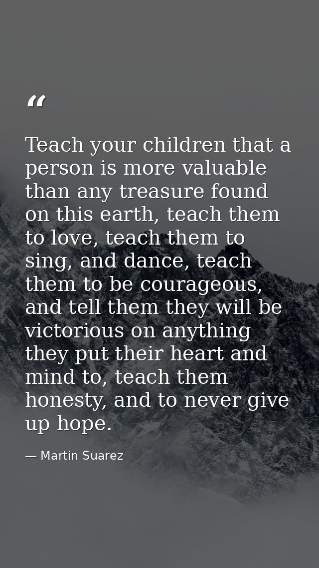 Teach your children that a person is more valuable than any treasure found on this earth, teach them to love, teach them — Martin Suarez