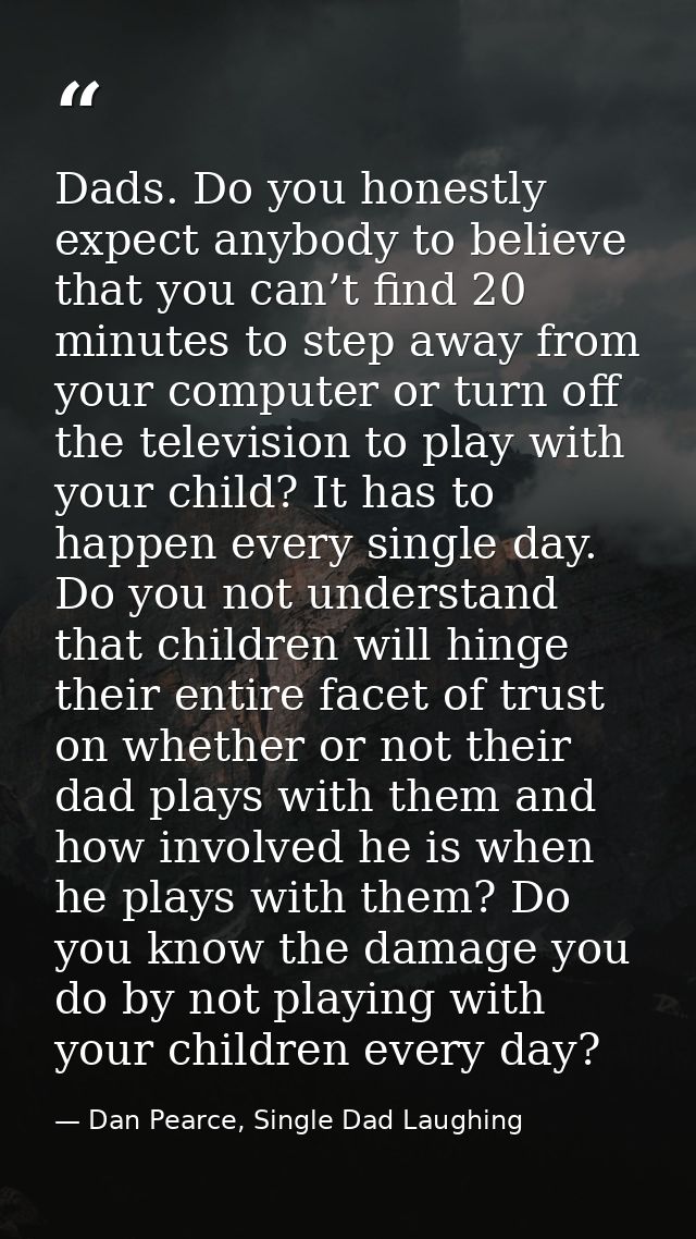 Dads. Do you honestly expect anybody to believe that you can’t find 20 minutes to step away from your computer or turn o — Dan Pearce, Single Dad Laughing