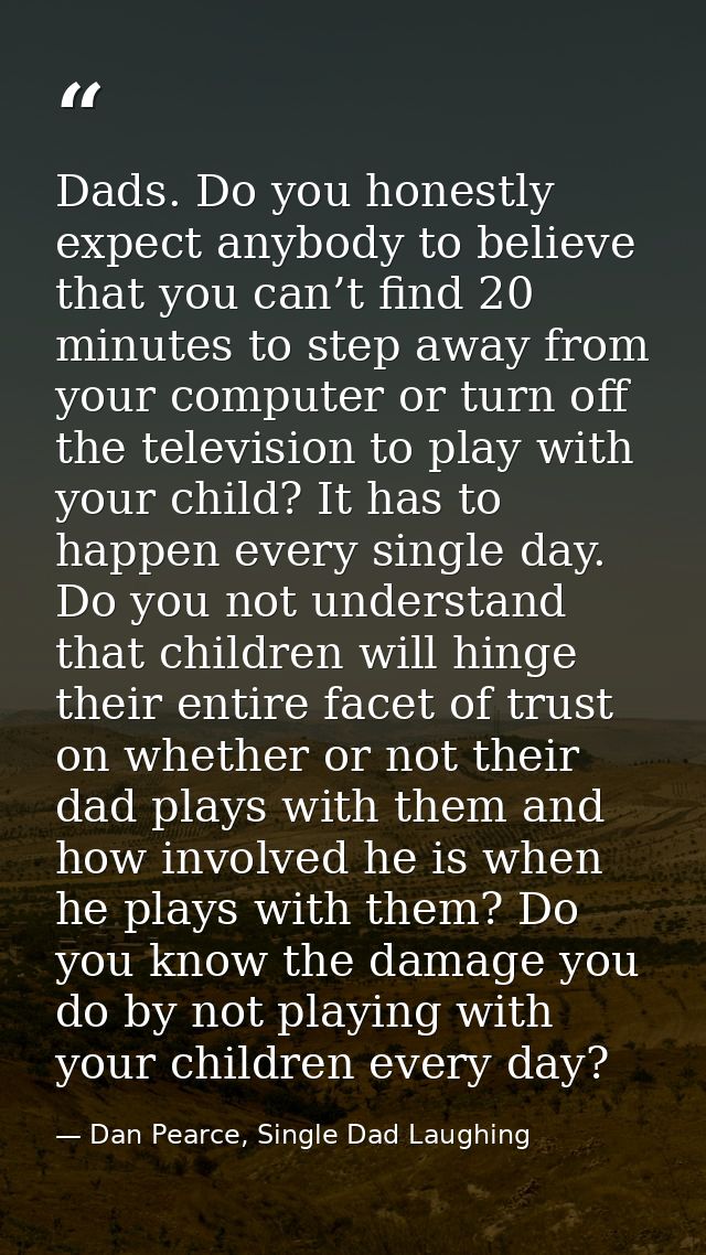 Dads. Do you honestly expect anybody to believe that you can’t find 20 minutes to step away from your computer or turn o — Dan Pearce, Single Dad Laughing