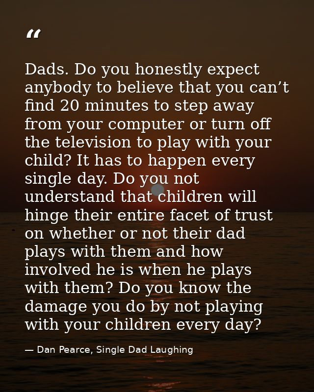 Dads. Do you honestly expect anybody to believe that you can’t find 20 minutes to step away from your computer or turn o — Dan Pearce, Single Dad Laughing