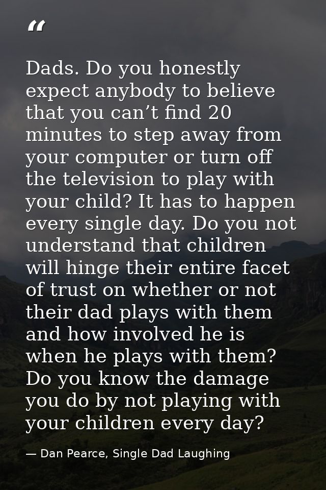 Dads. Do you honestly expect anybody to believe that you can’t find 20 minutes to step away from your computer or turn o — Dan Pearce, Single Dad Laughing