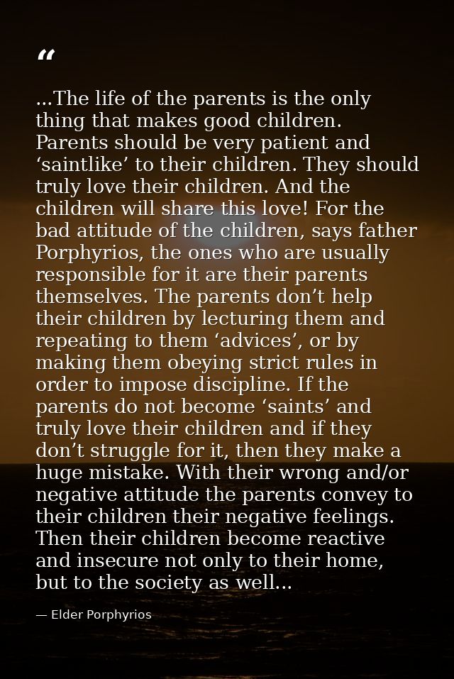 ...The life of the parents is the only thing that makes good children. Parents should be very patient and ‘saintlike’ to — Elder Porphyrios