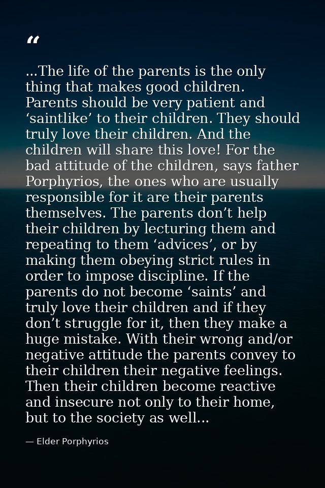 ...The life of the parents is the only thing that makes good children. Parents should be very patient and ‘saintlike’ to — Elder Porphyrios
