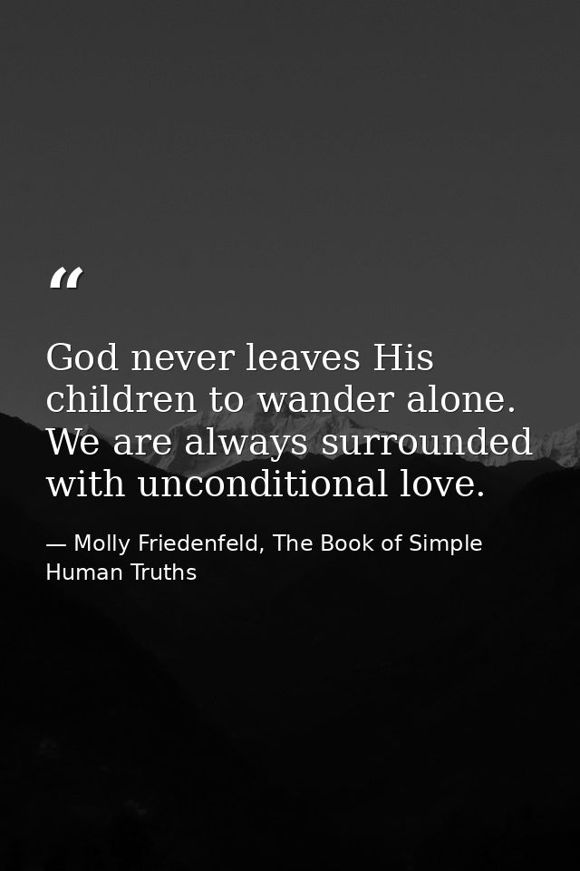 God never leaves His children to wander alone. We are always surrounded with unconditional love. — Molly Friedenfeld, The Book of Simple Human Truths