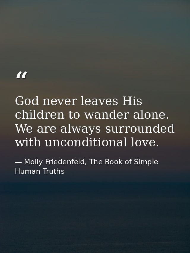 God never leaves His children to wander alone. We are always surrounded with unconditional love. — Molly Friedenfeld, The Book of Simple Human Truths