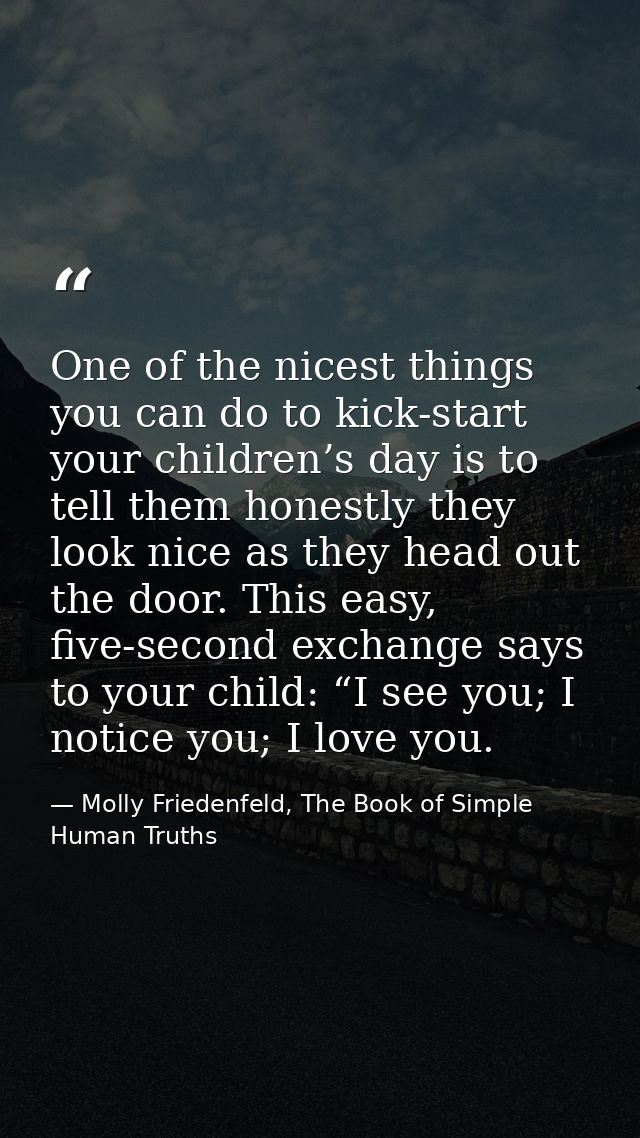 One of the nicest things you can do to kick-start your children’s day is to tell them honestly they look nice as they he — Molly Friedenfeld, The Book of Simple Human Truths