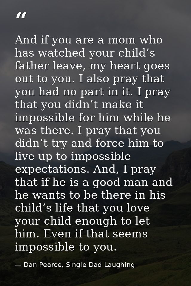And if you are a mom who has watched your child’s father leave, my heart goes out to you. I also pray that you had no pa — Dan Pearce, Single Dad Laughing