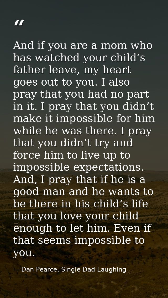 And if you are a mom who has watched your child’s father leave, my heart goes out to you. I also pray that you had no pa — Dan Pearce, Single Dad Laughing