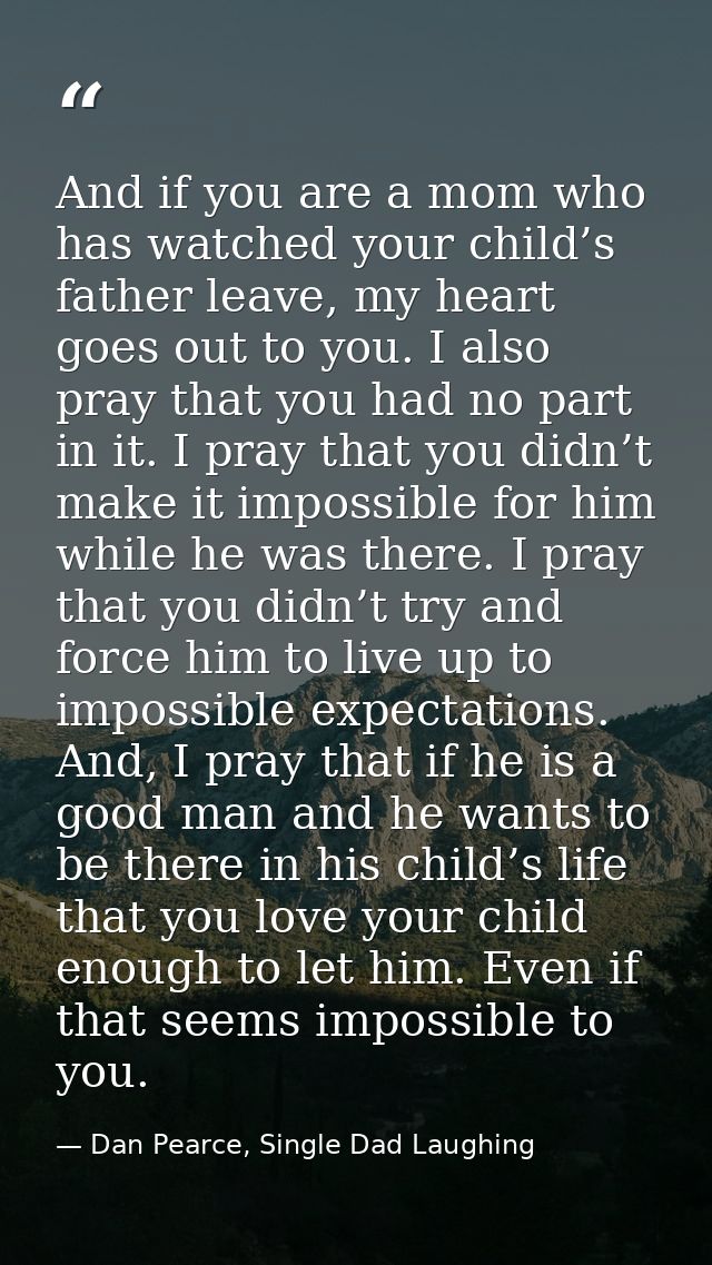 And if you are a mom who has watched your child’s father leave, my heart goes out to you. I also pray that you had no pa — Dan Pearce, Single Dad Laughing
