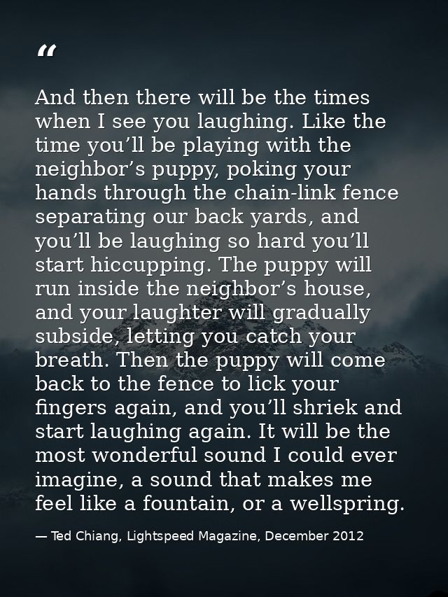 And then there will be the times when I see you laughing. Like the time you’ll be playing with the neighbor’s puppy, pok — Ted Chiang, Lightspeed Magazine, December 2012