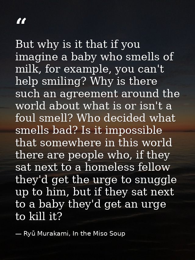 But why is it that if you imagine a baby who smells of milk, for example, you can't help smiling? Why is there such an a — Ryū Murakami, In the Miso Soup