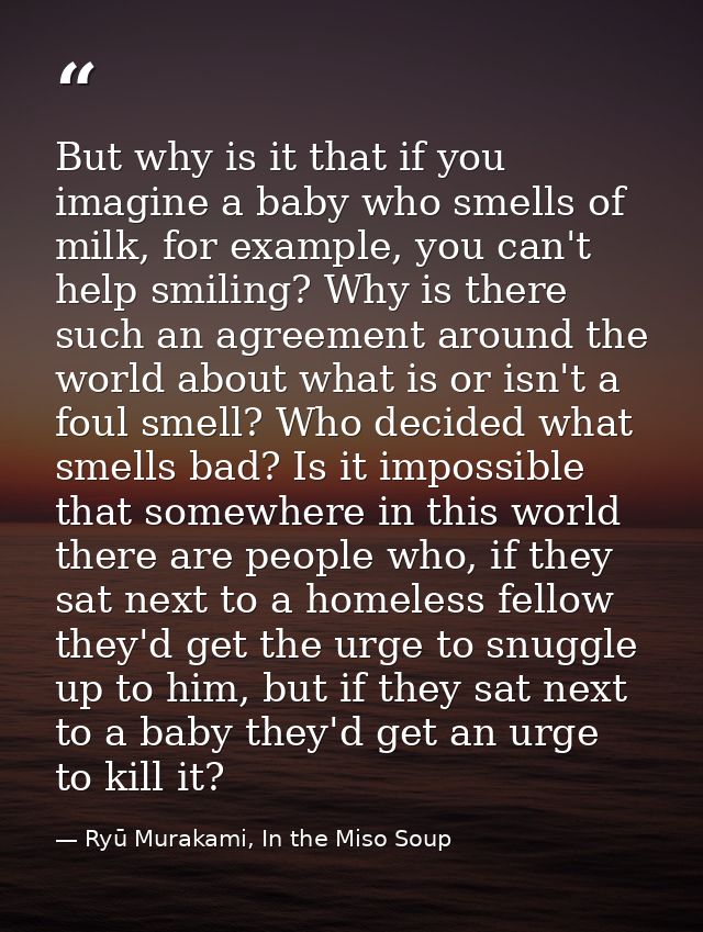 But why is it that if you imagine a baby who smells of milk, for example, you can't help smiling? Why is there such an a — Ryū Murakami, In the Miso Soup