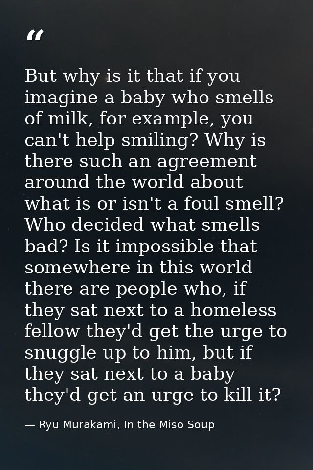 But why is it that if you imagine a baby who smells of milk, for example, you can't help smiling? Why is there such an a — Ryū Murakami, In the Miso Soup