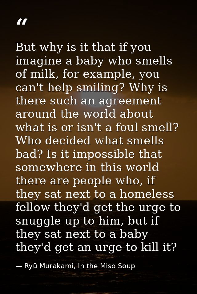 But why is it that if you imagine a baby who smells of milk, for example, you can't help smiling? Why is there such an a — Ryū Murakami, In the Miso Soup