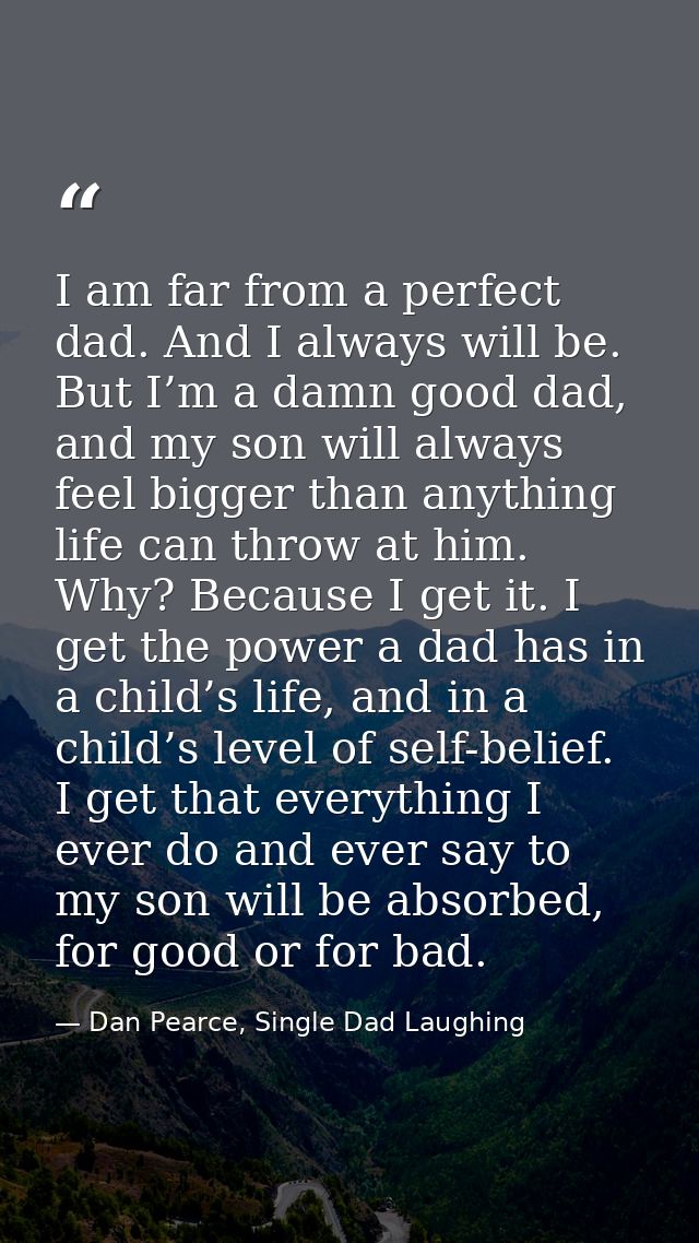 I am far from a perfect dad. And I always will be. But I’m a damn good dad, and my son will always feel bigger than anyt — Dan Pearce, Single Dad Laughing