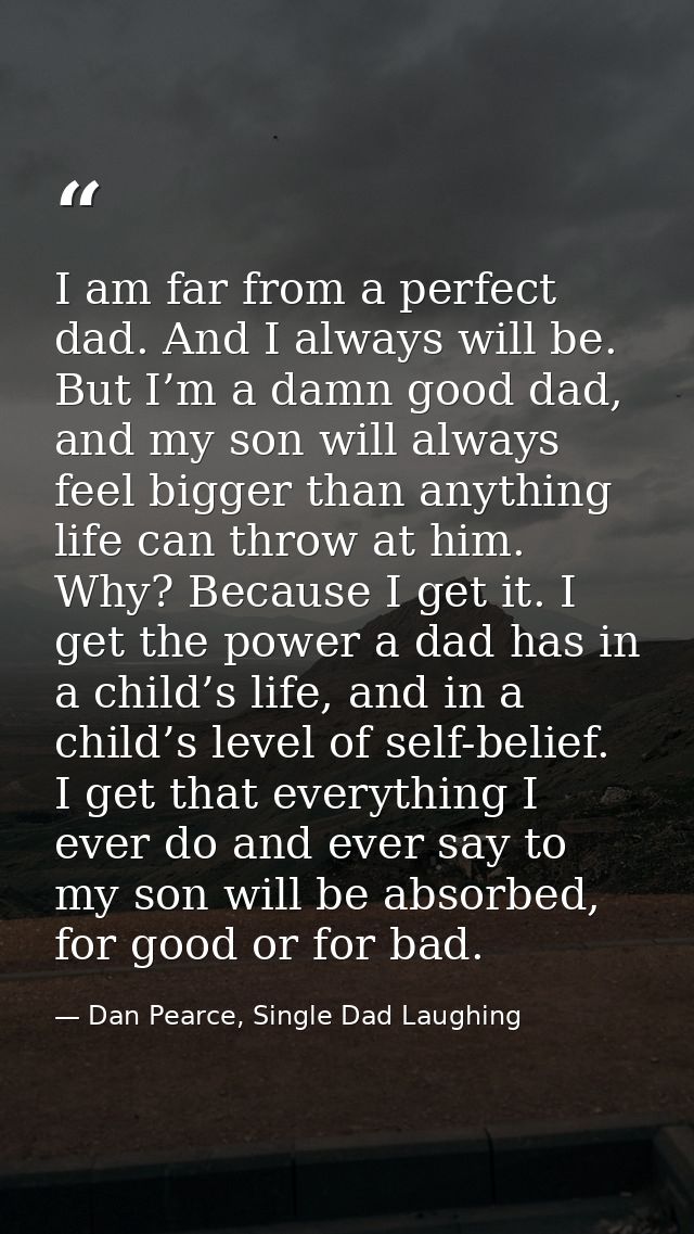 I am far from a perfect dad. And I always will be. But I’m a damn good dad, and my son will always feel bigger than anyt — Dan Pearce, Single Dad Laughing