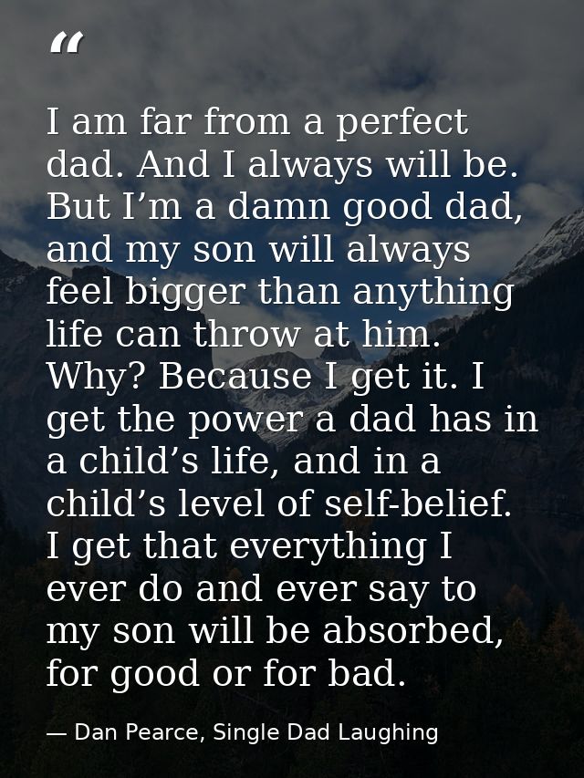 I am far from a perfect dad. And I always will be. But I’m a damn good dad, and my son will always feel bigger than anyt — Dan Pearce, Single Dad Laughing