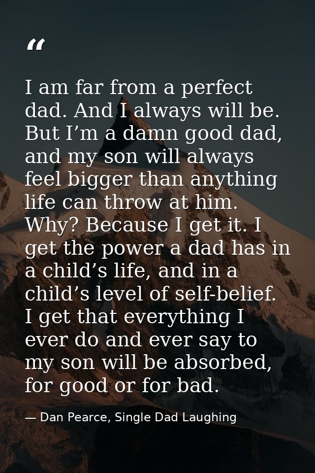 I am far from a perfect dad. And I always will be. But I’m a damn good dad, and my son will always feel bigger than anyt — Dan Pearce, Single Dad Laughing