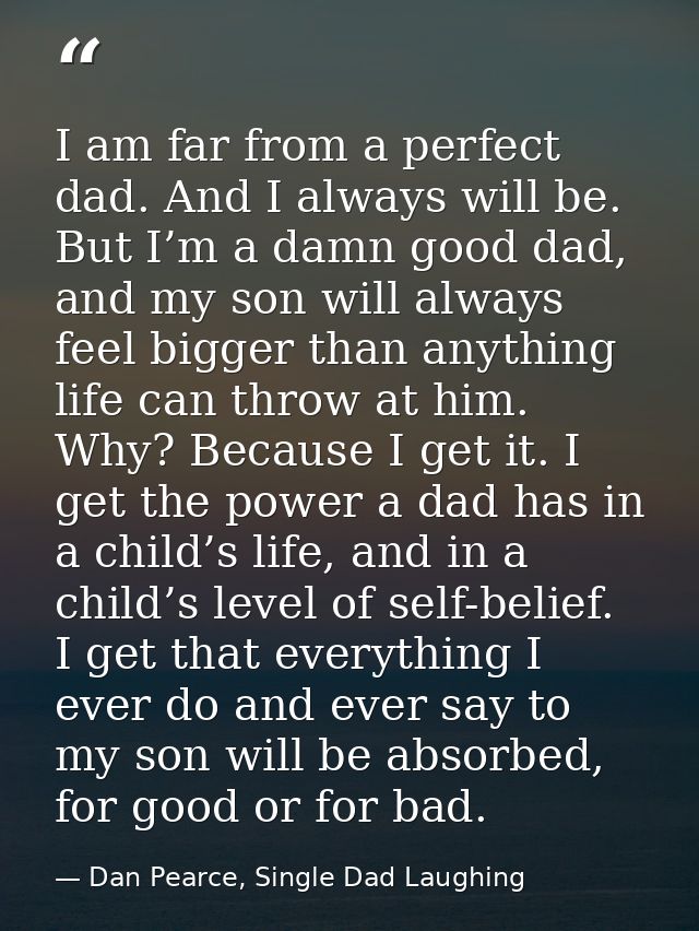 I am far from a perfect dad. And I always will be. But I’m a damn good dad, and my son will always feel bigger than anyt — Dan Pearce, Single Dad Laughing