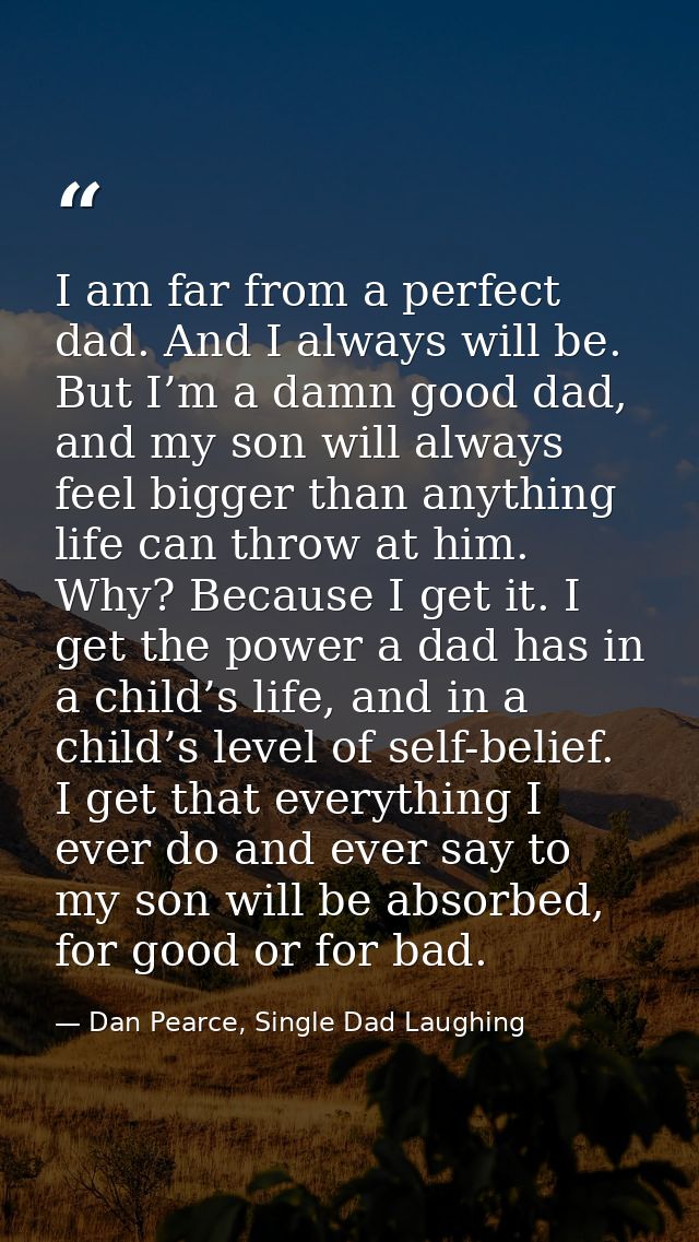 I am far from a perfect dad. And I always will be. But I’m a damn good dad, and my son will always feel bigger than anyt — Dan Pearce, Single Dad Laughing