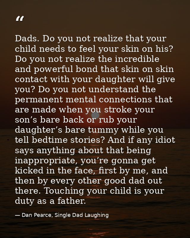 Dads. Do you not realize that your child needs to feel your skin on his? Do you not realize the incredible and powerful  — Dan Pearce, Single Dad Laughing