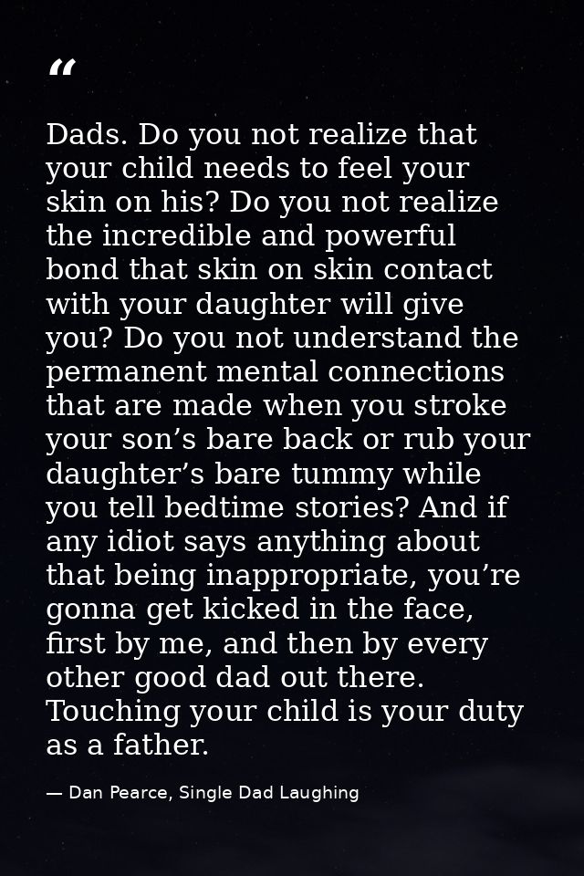 Dads. Do you not realize that your child needs to feel your skin on his? Do you not realize the incredible and powerful  — Dan Pearce, Single Dad Laughing