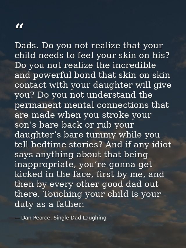 Dads. Do you not realize that your child needs to feel your skin on his? Do you not realize the incredible and powerful  — Dan Pearce, Single Dad Laughing