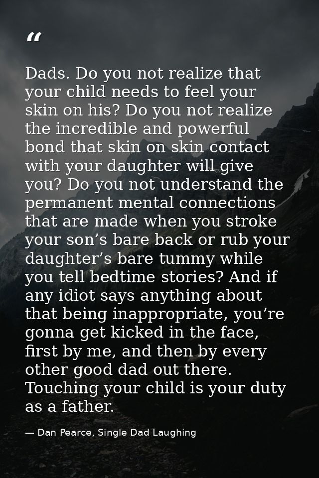 Dads. Do you not realize that your child needs to feel your skin on his? Do you not realize the incredible and powerful  — Dan Pearce, Single Dad Laughing