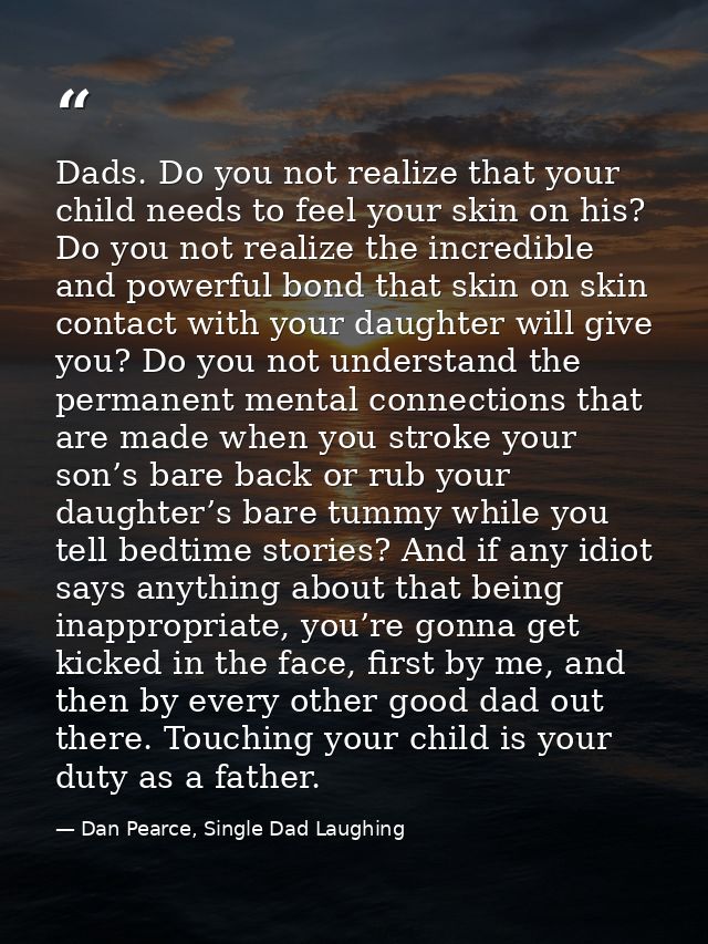 Dads. Do you not realize that your child needs to feel your skin on his? Do you not realize the incredible and powerful  — Dan Pearce, Single Dad Laughing