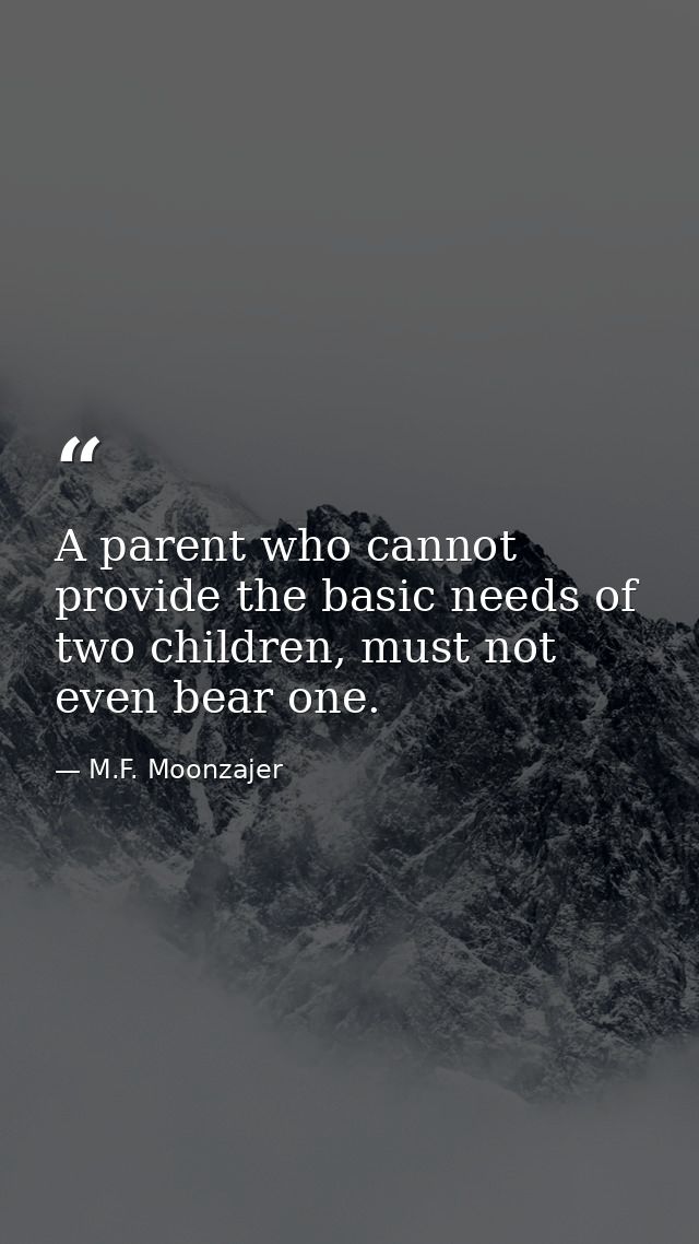 A parent who cannot provide the basic needs of two children, must not even bear one. — M.F. Moonzajer