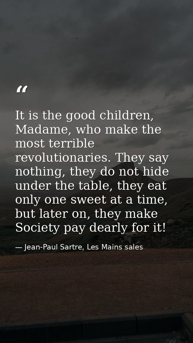 It is the good children, Madame, who make the most terrible revolutionaries. They say nothing, they do not hide under th — Jean-Paul Sartre, Les Mains sales