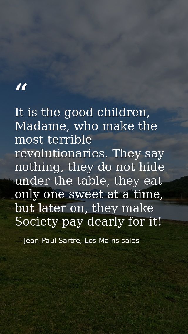 It is the good children, Madame, who make the most terrible revolutionaries. They say nothing, they do not hide under th — Jean-Paul Sartre, Les Mains sales