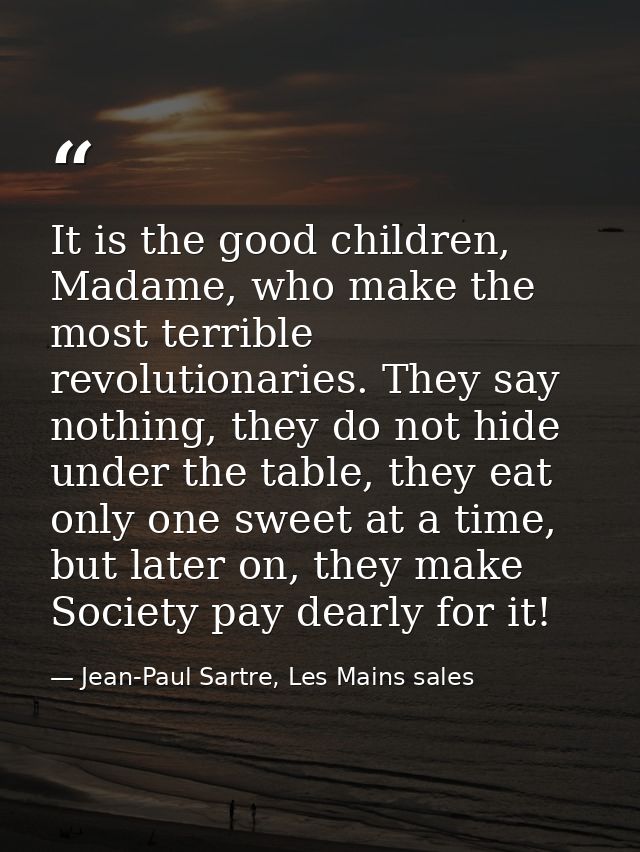 It is the good children, Madame, who make the most terrible revolutionaries. They say nothing, they do not hide under th — Jean-Paul Sartre, Les Mains sales