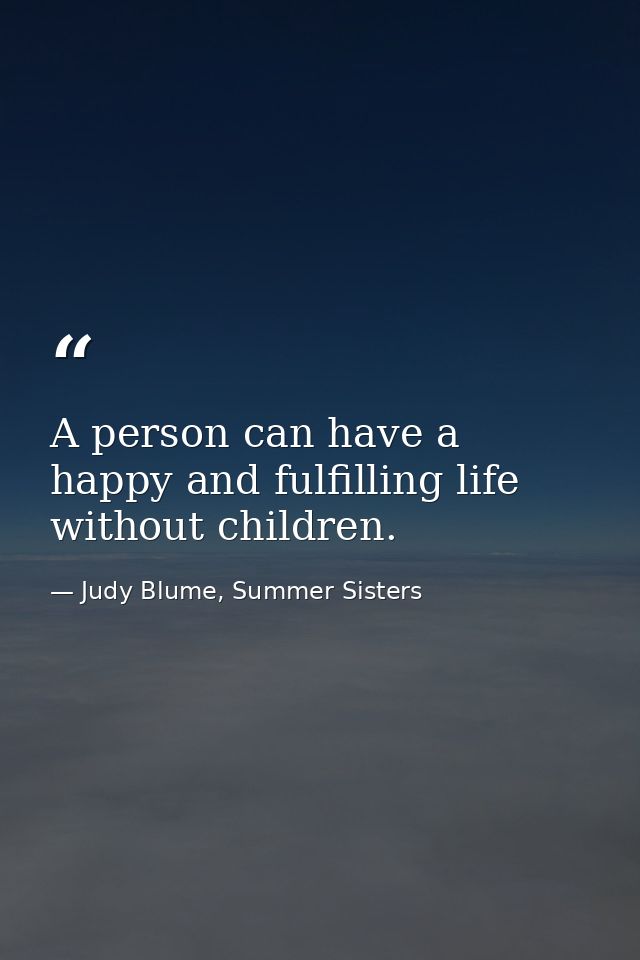 A person can have a happy and fulfilling life without children. — Judy Blume, Summer Sisters
