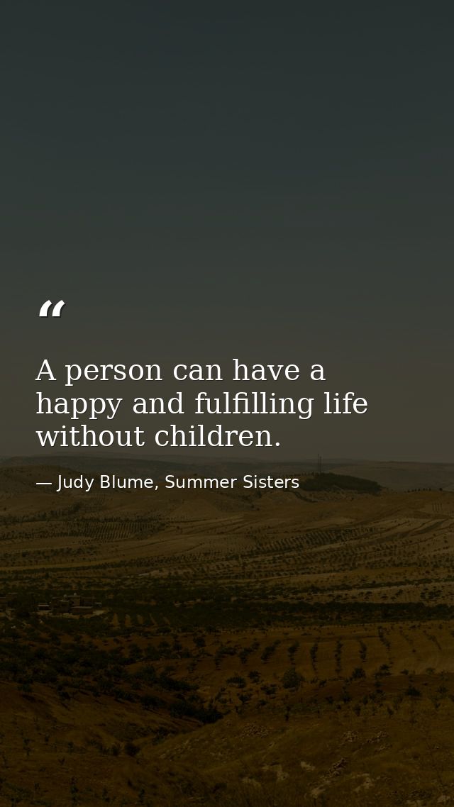 A person can have a happy and fulfilling life without children. — Judy Blume, Summer Sisters