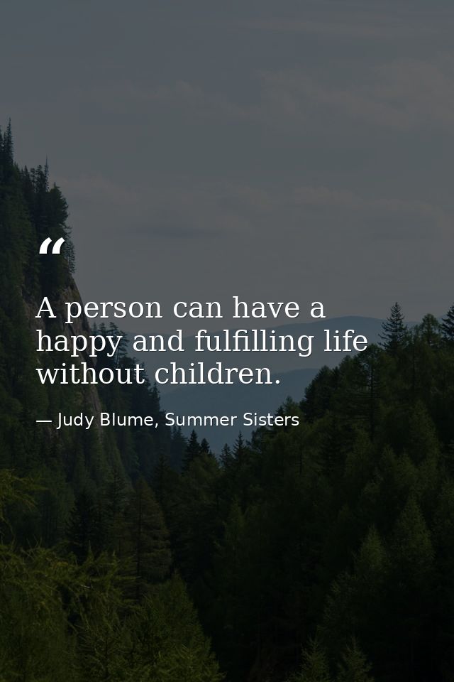 A person can have a happy and fulfilling life without children. — Judy Blume, Summer Sisters