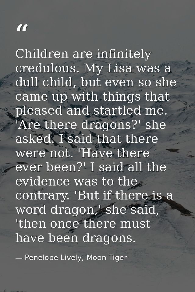 Children are infinitely credulous. My Lisa was a dull child, but even so she came up with things that pleased and startl — Penelope Lively, Moon Tiger