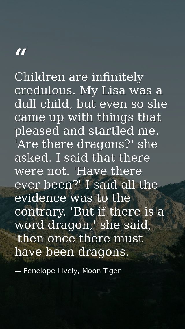 Children are infinitely credulous. My Lisa was a dull child, but even so she came up with things that pleased and startl — Penelope Lively, Moon Tiger