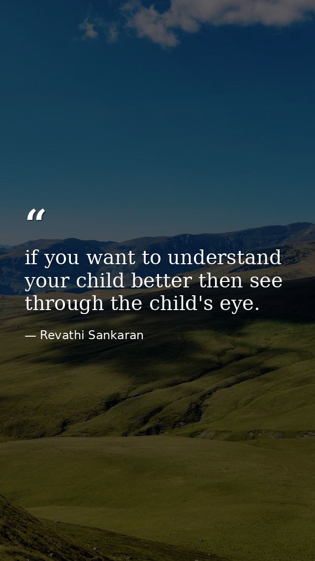 if you want to understand your child better then see through the child's eye. — Revathi Sankaran
