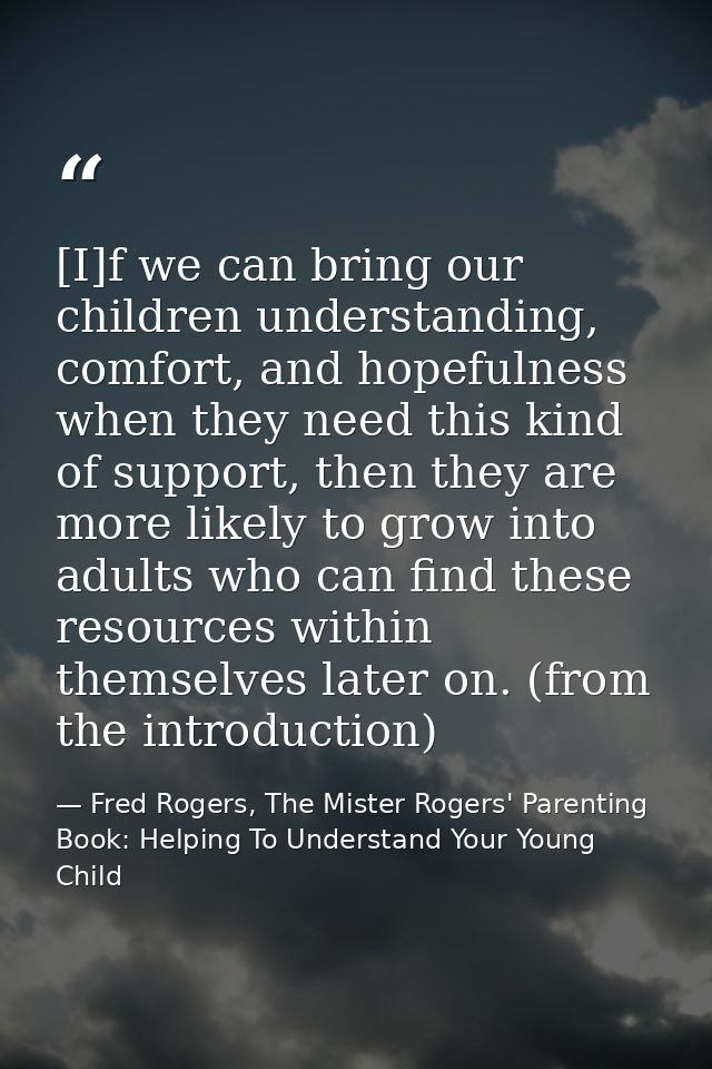 [I]f we can bring our children understanding, comfort, and hopefulness when they need this kind of support, then they ar — Fred Rogers, The Mister Rogers' Parenting Book: Helping To Understand Your Young Child
