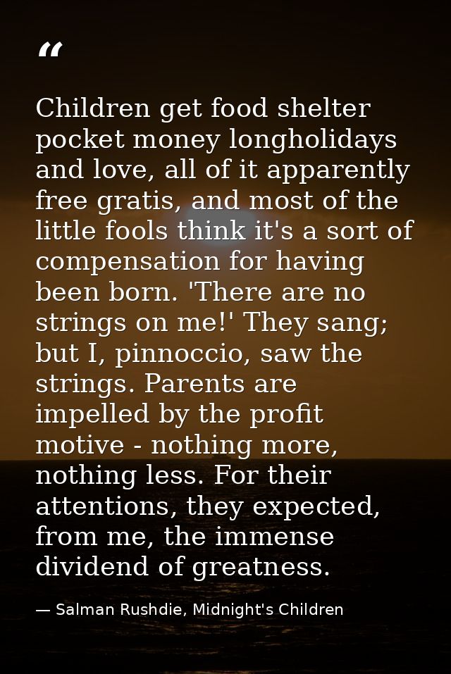 Children get food shelter pocket money longholidays and love, all of it apparently free gratis, and most of the little f — Salman Rushdie, Midnight's Children