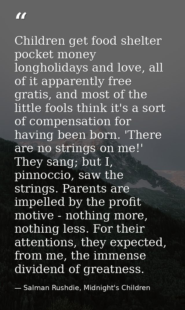 Children get food shelter pocket money longholidays and love, all of it apparently free gratis, and most of the little f — Salman Rushdie, Midnight's Children
