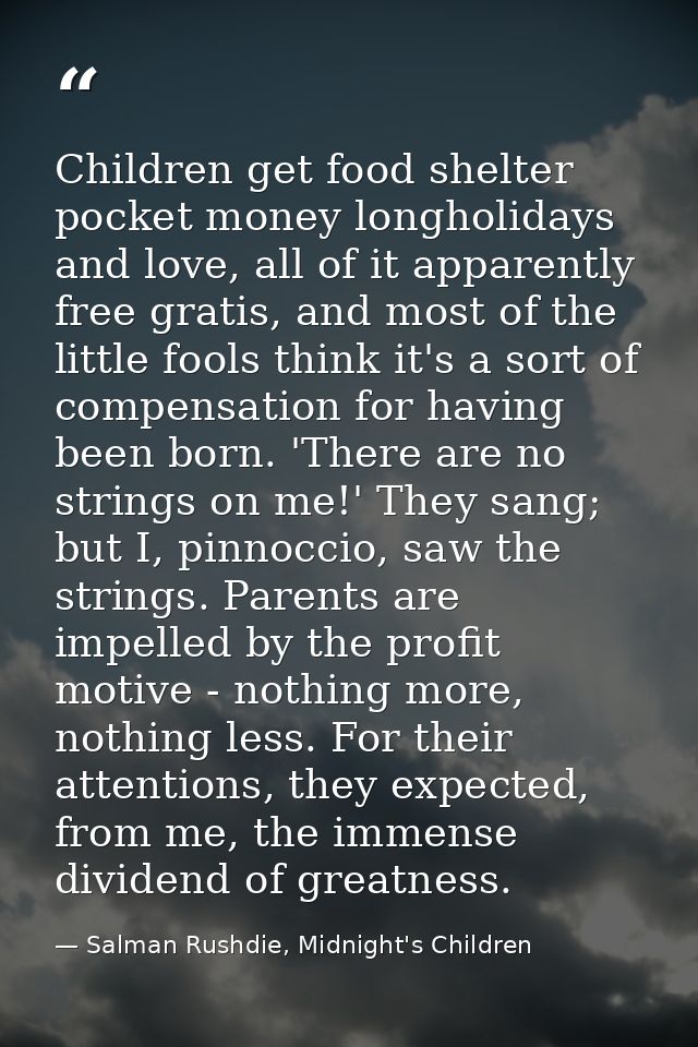 Children get food shelter pocket money longholidays and love, all of it apparently free gratis, and most of the little f — Salman Rushdie, Midnight's Children