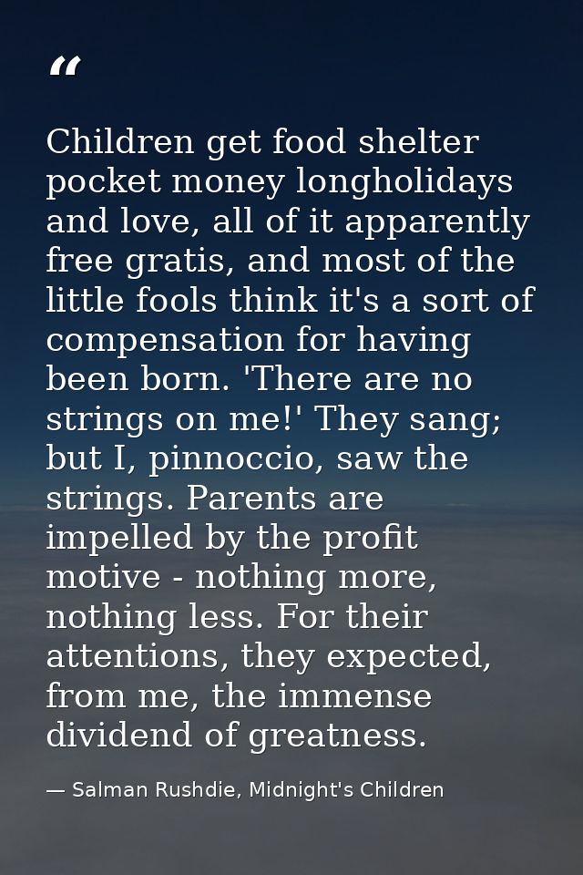 Children get food shelter pocket money longholidays and love, all of it apparently free gratis, and most of the little f — Salman Rushdie, Midnight's Children