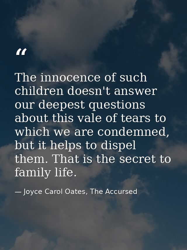 The innocence of such children doesn't answer our deepest questions about this vale of tears to which we are condemned,  — Joyce Carol Oates, The Accursed