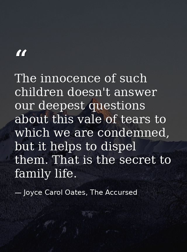 The innocence of such children doesn't answer our deepest questions about this vale of tears to which we are condemned,  — Joyce Carol Oates, The Accursed