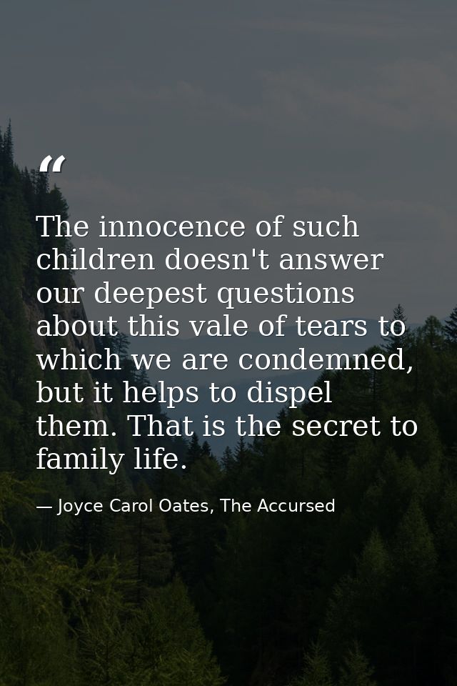 The innocence of such children doesn't answer our deepest questions about this vale of tears to which we are condemned,  — Joyce Carol Oates, The Accursed