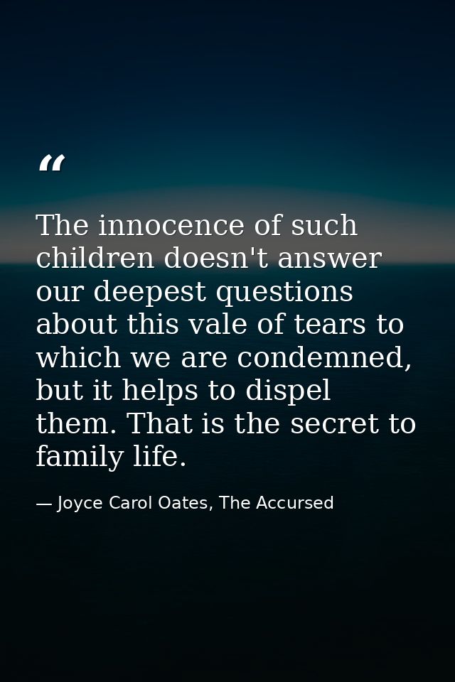 The innocence of such children doesn't answer our deepest questions about this vale of tears to which we are condemned,  — Joyce Carol Oates, The Accursed