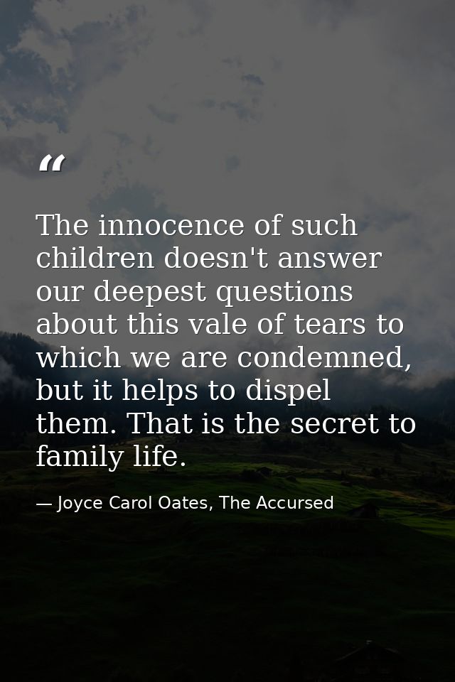The innocence of such children doesn't answer our deepest questions about this vale of tears to which we are condemned,  — Joyce Carol Oates, The Accursed